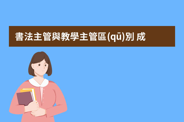 書法主管與教學主管區(qū)別 成為培訓主管需要解決的十個問題